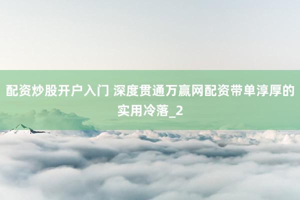 配资炒股开户入门 深度贯通万赢网配资带单淳厚的实用冷落_2