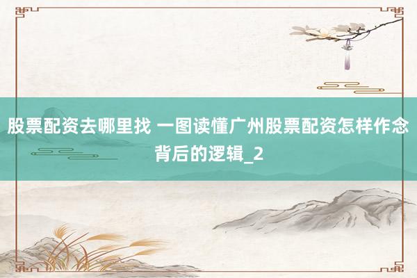 股票配资去哪里找 一图读懂广州股票配资怎样作念背后的逻辑_2