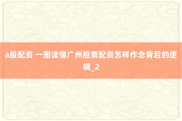 a股配资 一图读懂广州股票配资怎样作念背后的逻辑_2