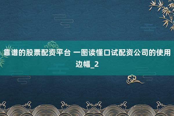 靠谱的股票配资平台 一图读懂口试配资公司的使用边幅_2