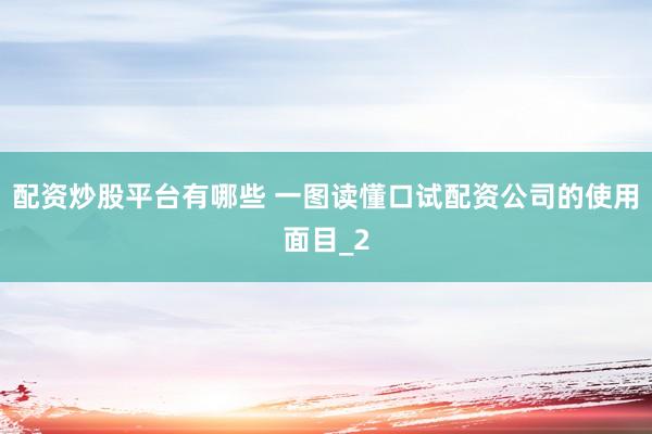 配资炒股平台有哪些 一图读懂口试配资公司的使用面目_2