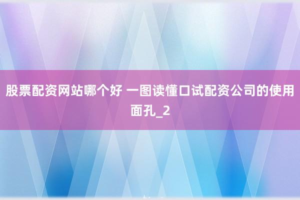 股票配资网站哪个好 一图读懂口试配资公司的使用面孔_2