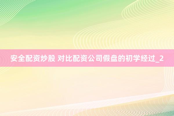 安全配资炒股 对比配资公司假盘的初学经过_2
