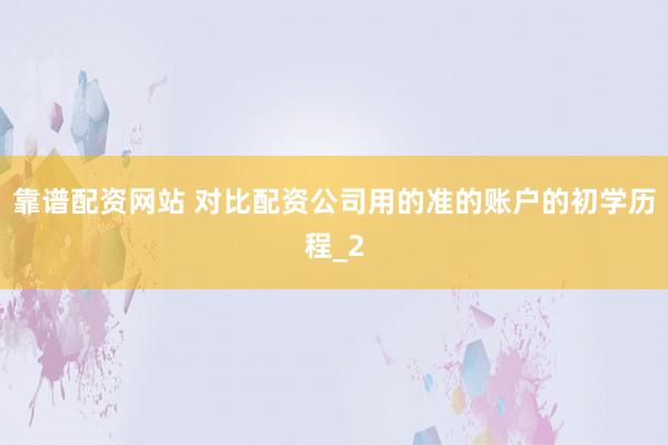 靠谱配资网站 对比配资公司用的准的账户的初学历程_2