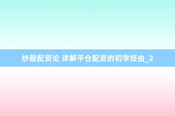 炒股配资论 详解平仓配资的初学经由_2