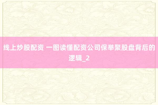 线上炒股配资 一图读懂配资公司保举聚股盘背后的逻辑_2