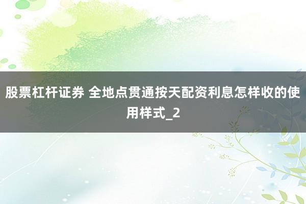 股票杠杆证券 全地点贯通按天配资利息怎样收的使用样式_2