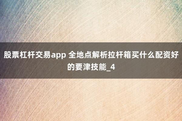 股票杠杆交易app 全地点解析拉杆箱买什么配资好的要津技能_4