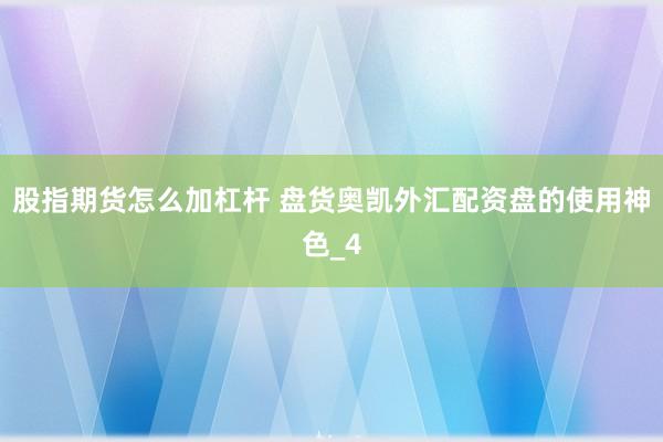 股指期货怎么加杠杆 盘货奥凯外汇配资盘的使用神色_4
