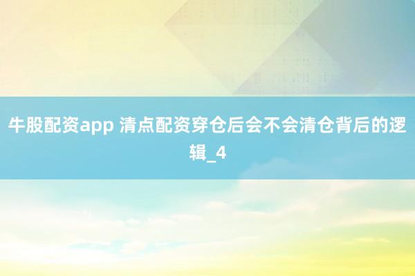 牛股配资app 清点配资穿仓后会不会清仓背后的逻辑_4