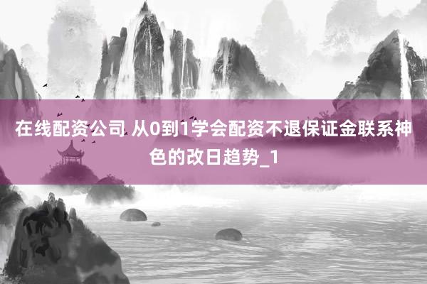 在线配资公司 从0到1学会配资不退保证金联系神色的改日趋势_1