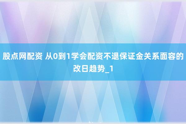 股点网配资 从0到1学会配资不退保证金关系面容的改日趋势_1