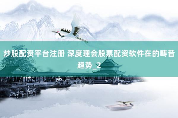 炒股配资平台注册 深度理会股票配资软件在的畴昔趋势_2