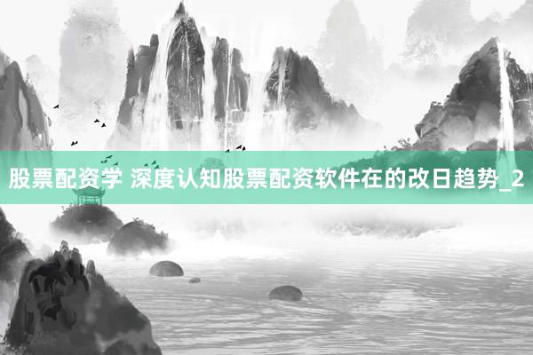股票配资学 深度认知股票配资软件在的改日趋势_2