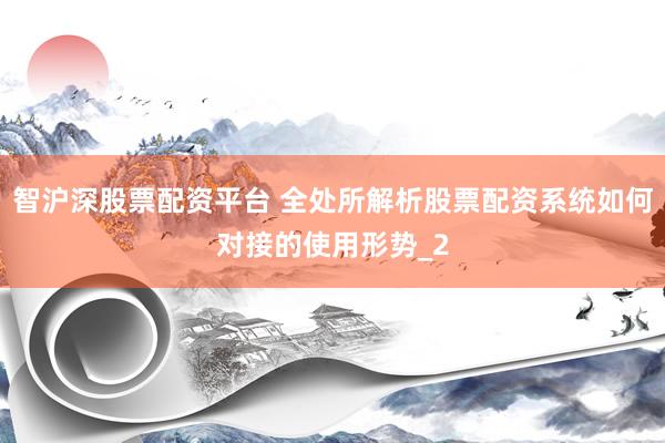智沪深股票配资平台 全处所解析股票配资系统如何对接的使用形势_2