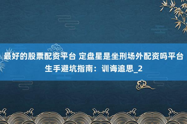 最好的股票配资平台 定盘星是坐刑场外配资吗平台生手避坑指南：训诲追思_2