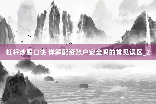 杠杆炒股口诀 详解配资账户安全吗的常见误区_2