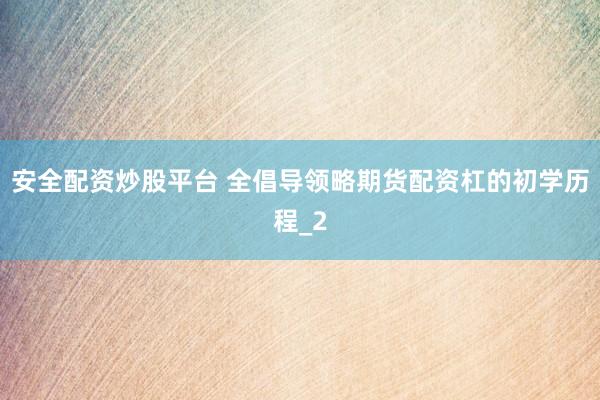 安全配资炒股平台 全倡导领略期货配资杠的初学历程_2