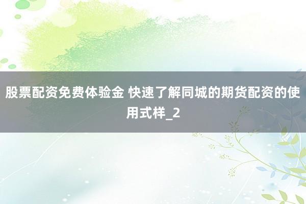 股票配资免费体验金 快速了解同城的期货配资的使用式样_2