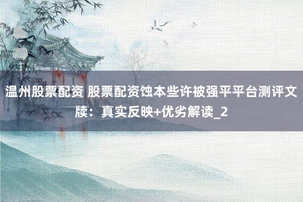温州股票配资 股票配资蚀本些许被强平平台测评文牍：真实反映+优劣解读_2