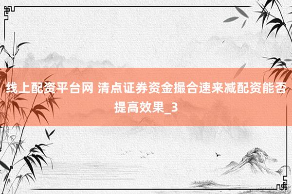 线上配资平台网 清点证券资金撮合速来减配资能否提高效果_3