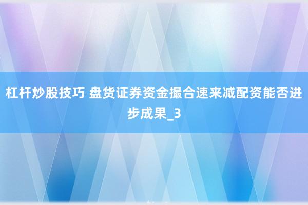 杠杆炒股技巧 盘货证券资金撮合速来减配资能否进步成果_3