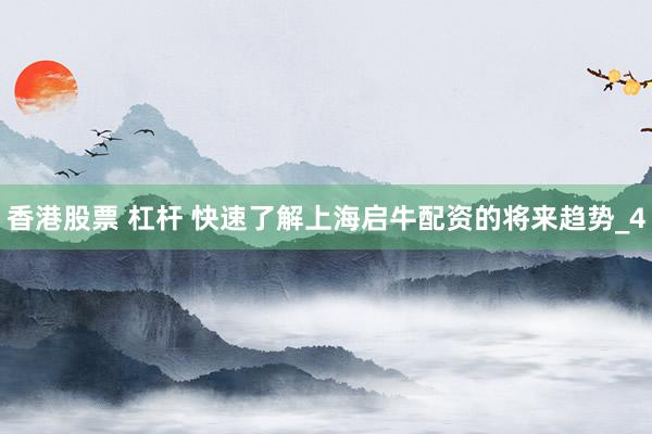 香港股票 杠杆 快速了解上海启牛配资的将来趋势_4