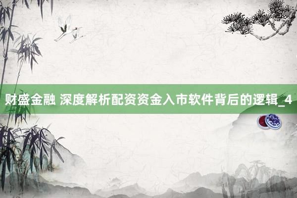 财盛金融 深度解析配资资金入市软件背后的逻辑_4