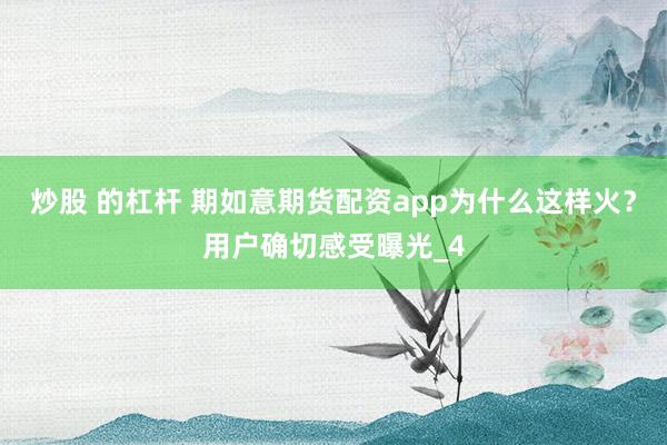 炒股 的杠杆 期如意期货配资app为什么这样火？用户确切感受曝光_4