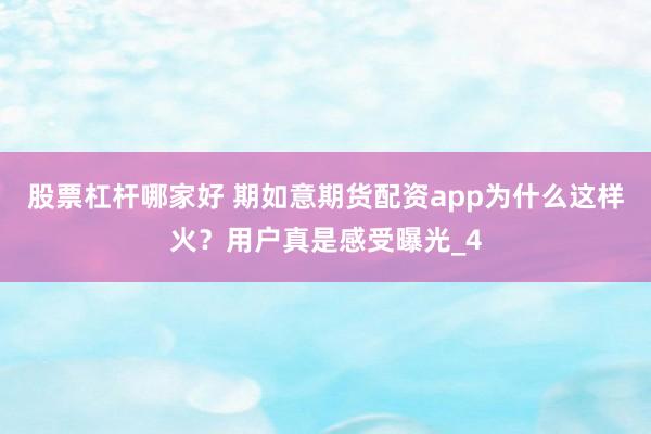 股票杠杆哪家好 期如意期货配资app为什么这样火？用户真是感受曝光_4