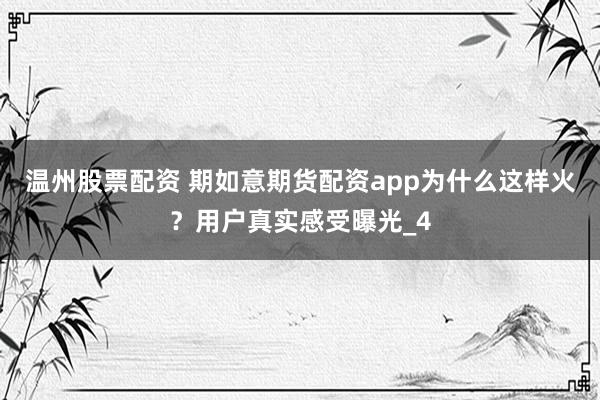 温州股票配资 期如意期货配资app为什么这样火？用户真实感受曝光_4