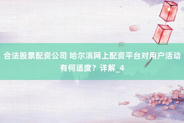 合法股票配资公司 哈尔滨网上配资平台对用户活动有何适度？详解_4