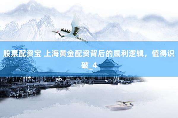 股票配资宝 上海黄金配资背后的赢利逻辑，值得识破_4