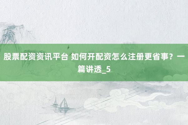 股票配资资讯平台 如何开配资怎么注册更省事？一篇讲透_5