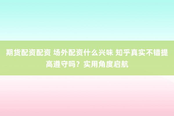 期货配资配资 场外配资什么兴味 知乎真实不错提高遵守吗？实用角度启航