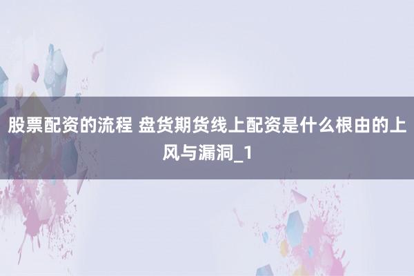 股票配资的流程 盘货期货线上配资是什么根由的上风与漏洞_1
