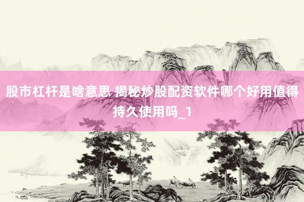 股市杠杆是啥意思 揭秘炒股配资软件哪个好用值得持久使用吗_1