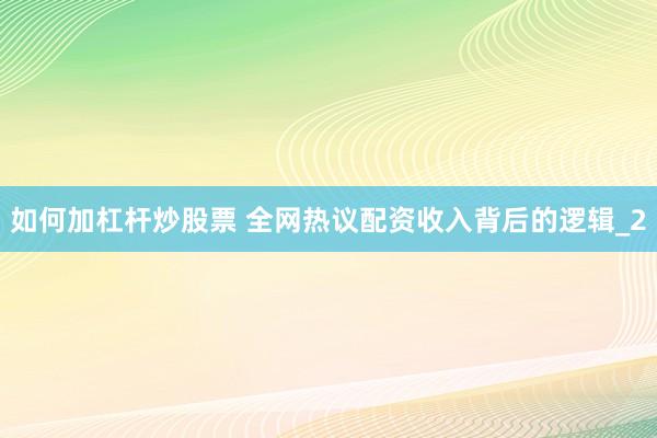 如何加杠杆炒股票 全网热议配资收入背后的逻辑_2