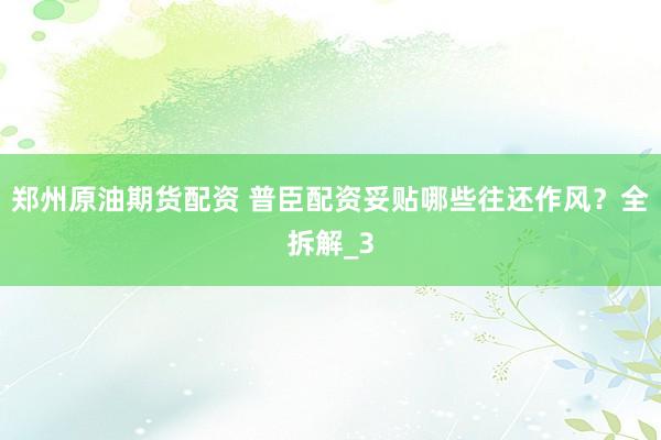 郑州原油期货配资 普臣配资妥贴哪些往还作风？全拆解_3