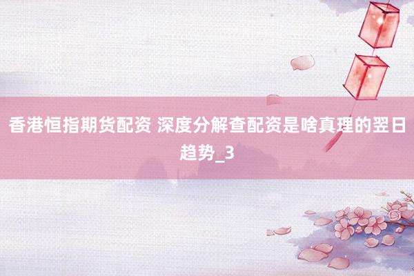 香港恒指期货配资 深度分解查配资是啥真理的翌日趋势_3