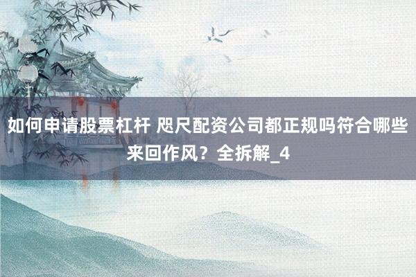 如何申请股票杠杆 咫尺配资公司都正规吗符合哪些来回作风？全拆解_4