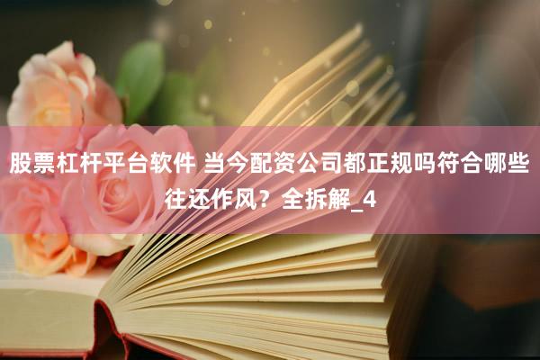 股票杠杆平台软件 当今配资公司都正规吗符合哪些往还作风？全拆解_4