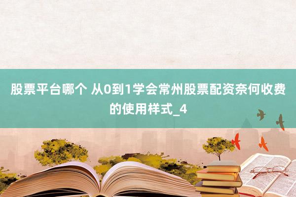 股票平台哪个 从0到1学会常州股票配资奈何收费的使用样式_4