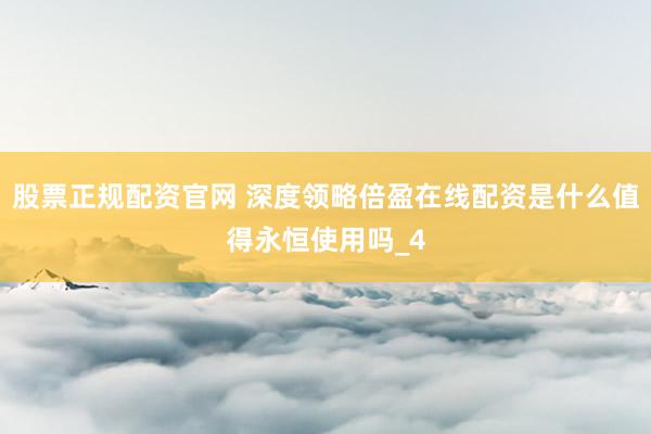 股票正规配资官网 深度领略倍盈在线配资是什么值得永恒使用吗_4