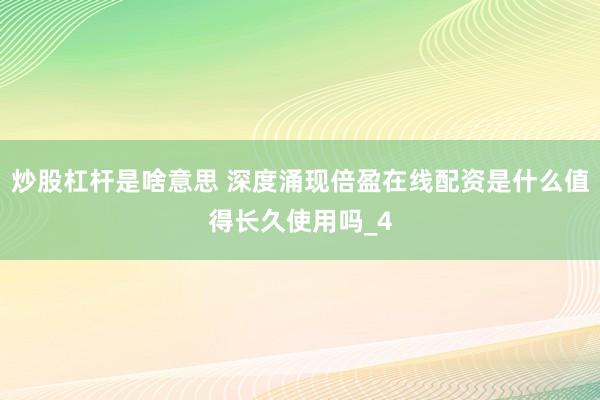 炒股杠杆是啥意思 深度涌现倍盈在线配资是什么值得长久使用吗_4