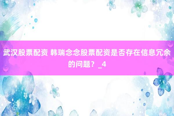 武汉股票配资 韩瑞念念股票配资是否存在信息冗余的问题？_4