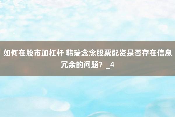 如何在股市加杠杆 韩瑞念念股票配资是否存在信息冗余的问题？_4