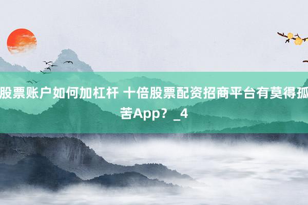 股票账户如何加杠杆 十倍股票配资招商平台有莫得孤苦App？_4