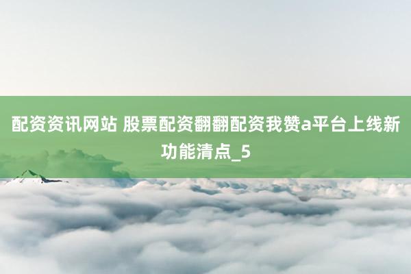 配资资讯网站 股票配资翻翻配资我赞a平台上线新功能清点_5