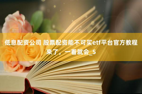 低息配资公司 股票配资能不可买etf平台官方教程来了，一看就会_5